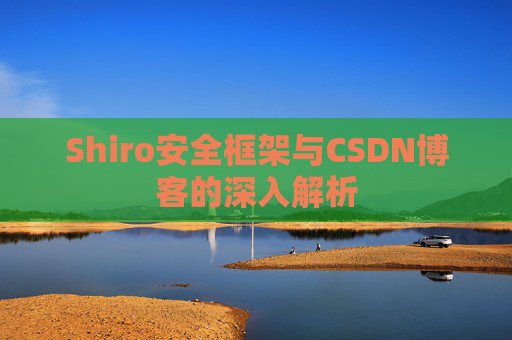 Shiro安全框架与CSDN博客的深入解析